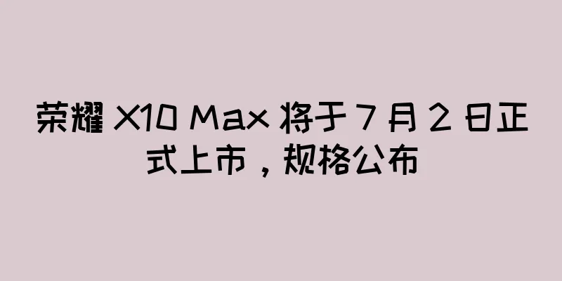 荣耀 X10 Max 将于 7 月 2 日正式上市，规格公布