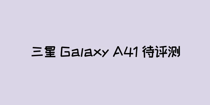 三星 Galaxy A41 待评测