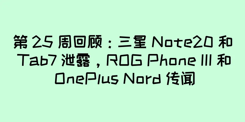 第 25 周回顾：三星 Note20 和 Tab7 泄露，ROG Phone III 和 OnePlus Nord 传闻