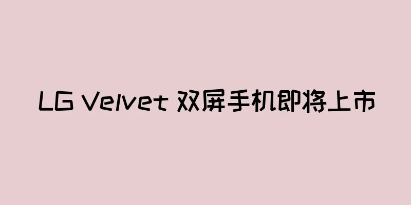 LG Velvet 双屏手机即将上市