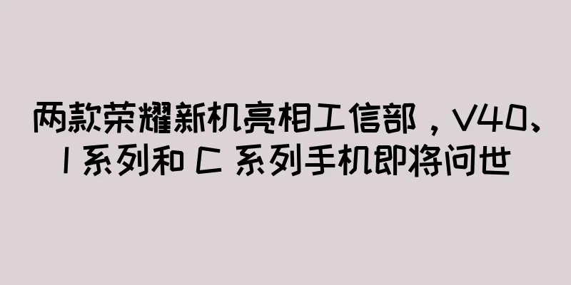 两款荣耀新机亮相工信部，V40、I 系列和 C 系列手机即将问世