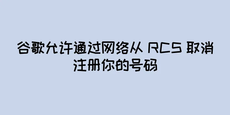 谷歌允许通过网络从 RCS 取消注册你的号码