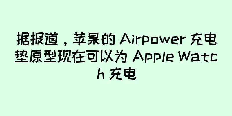 据报道，苹果的 Airpower 充电垫原型现在可以为 Apple Watch 充电
