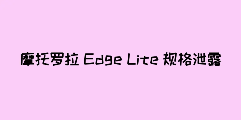 摩托罗拉 Edge Lite 规格泄露