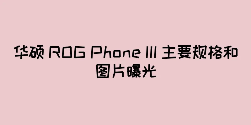 华硕 ROG Phone III 主要规格和图片曝光