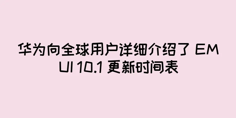 华为向全球用户详细介绍了 EMUI 10.1 更新时间表