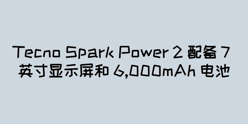 Tecno Spark Power 2 配备 7 英寸显示屏和 6,000mAh 电池