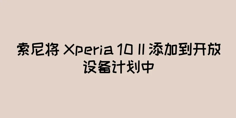 索尼将 Xperia 10 II 添加到开放设备计划中