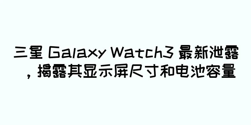 三星 Galaxy Watch3 最新泄露，揭露其显示屏尺寸和电池容量
