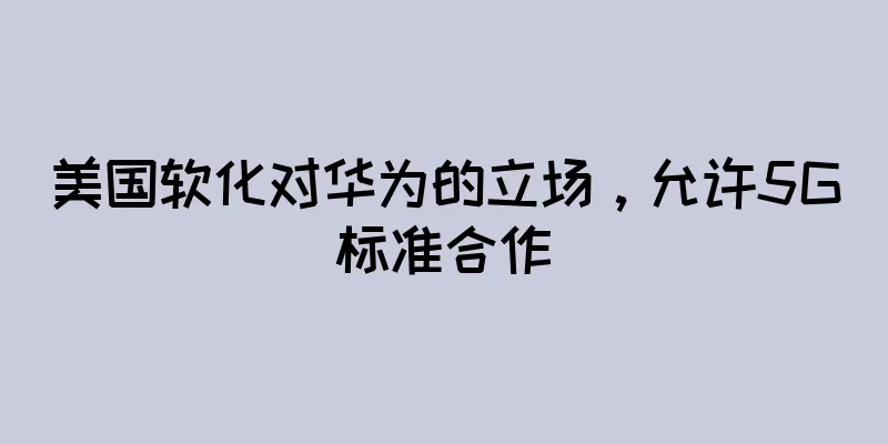 美国软化对华为的立场，允许5G标准合作