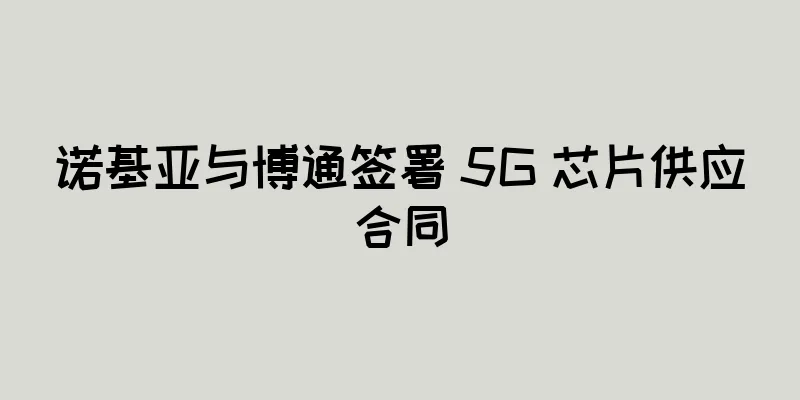 诺基亚与博通签署 5G 芯片供应合同