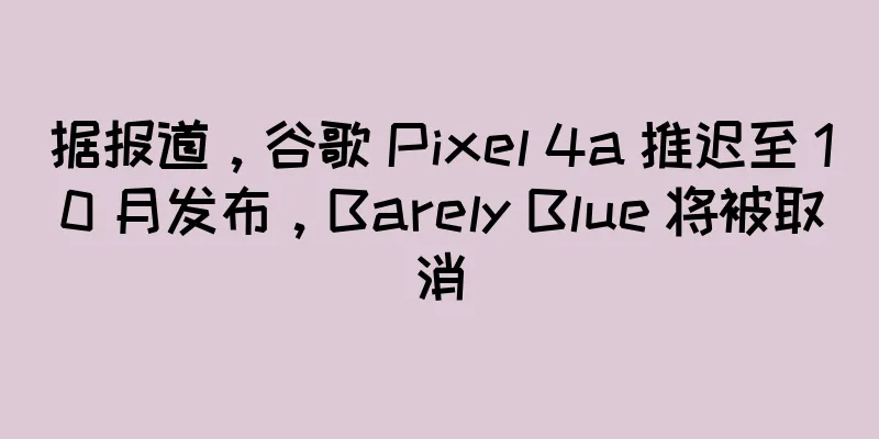 据报道，谷歌 Pixel 4a 推迟至 10 月发布，Barely Blue 将被取消