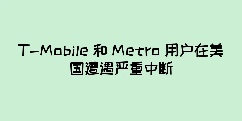 T-Mobile 和 Metro 用户在美国遭遇严重中断