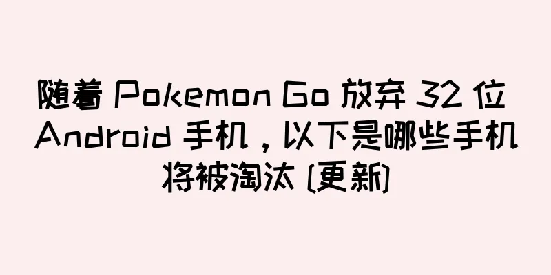 随着 Pokemon Go 放弃 32 位 Android 手机，以下是哪些手机将被淘汰 [更新]
