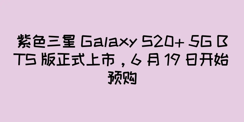 紫色三星 Galaxy S20+ 5G BTS 版正式上市，6 月 19 日开始预购
