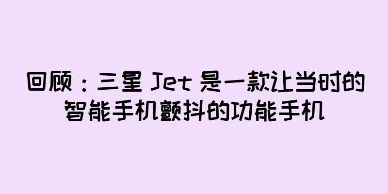 回顾：三星 Jet 是一款让当时的智能手机颤抖的功能手机