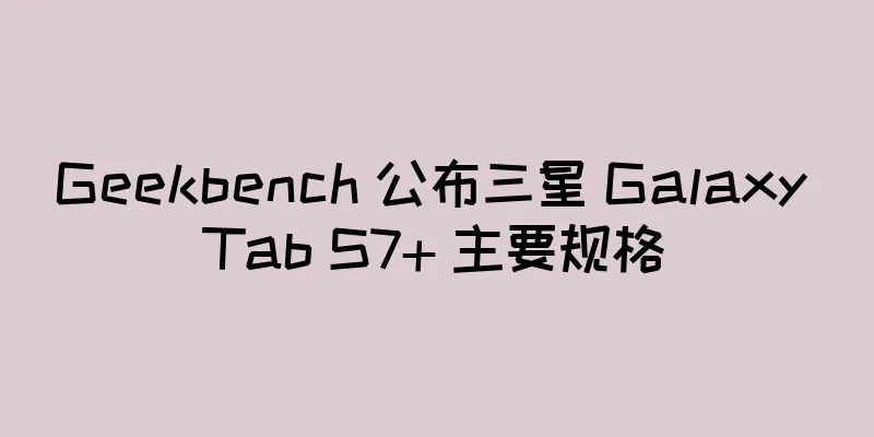 Geekbench 公布三星 Galaxy Tab S7+ 主要规格