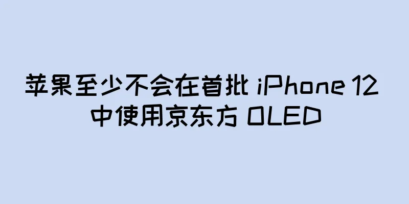 苹果至少不会在首批 iPhone 12 中使用京东方 OLED