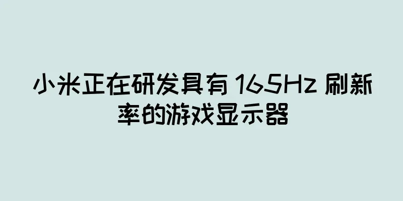 小米正在研发具有 165Hz 刷新率的游戏显示器