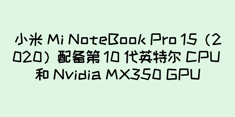 小米 Mi NoteBook Pro 15（2020）配备第 10 代英特尔 CPU 和 Nvidia MX350 GPU