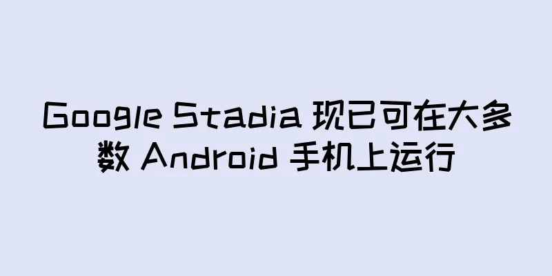 Google Stadia 现已可在大多数 Android 手机上运行