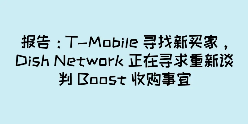 报告：T-Mobile 寻找新买家，Dish Network 正在寻求重新谈判 Boost 收购事宜