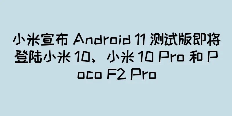 小米宣布 Android 11 测试版即将登陆小米 10、小米 10 Pro 和 Poco F2 Pro