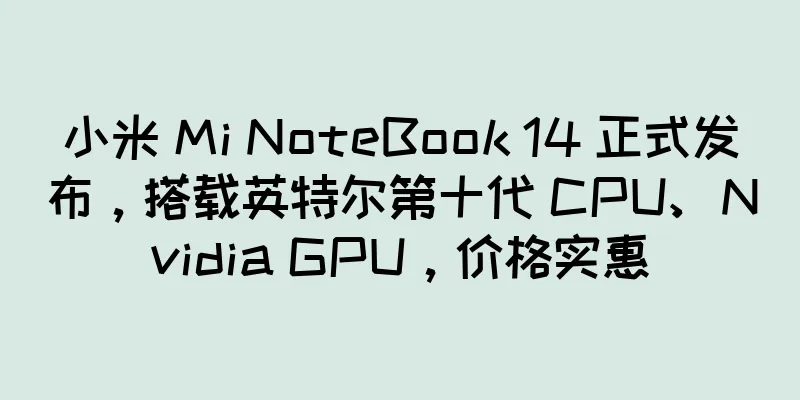小米 Mi NoteBook 14 正式发布，搭载英特尔第十代 CPU、Nvidia GPU，价格实惠