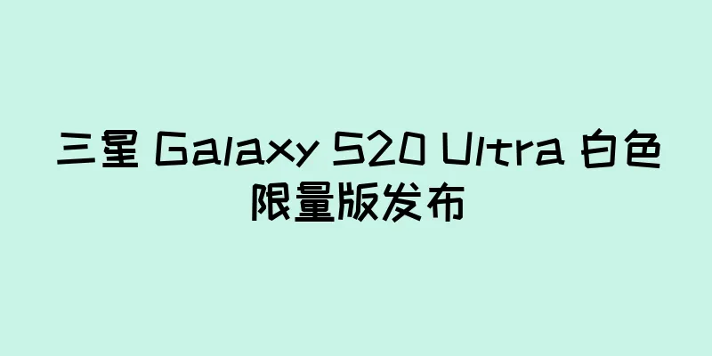 三星 Galaxy S20 Ultra 白色限量版发布