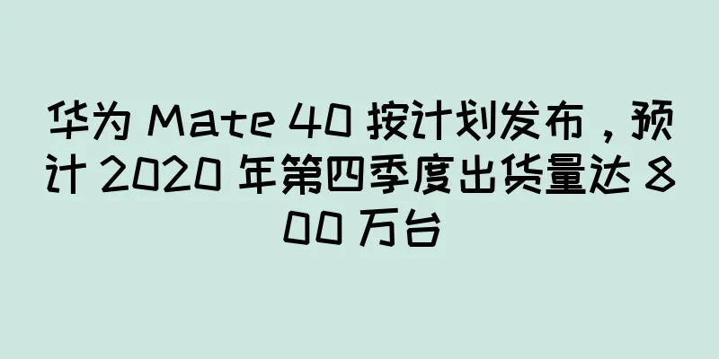 华为 Mate 40 按计划发布，预计 2020 年第四季度出货量达 800 万台