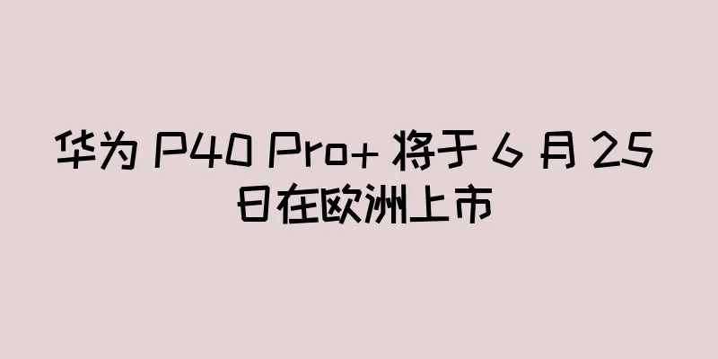 华为 P40 Pro+ 将于 6 月 25 日在欧洲上市