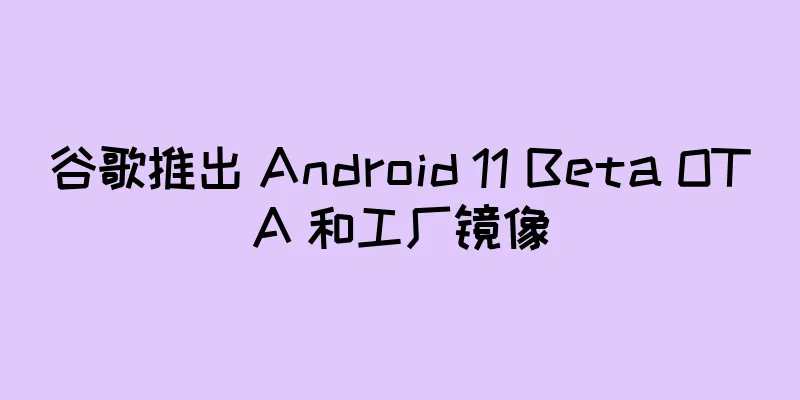 谷歌推出 Android 11 Beta OTA 和工厂镜像