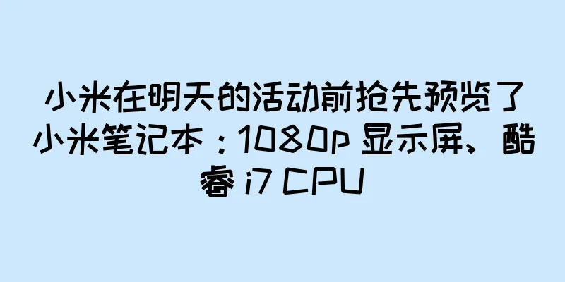 小米在明天的活动前抢先预览了小米笔记本：1080p 显示屏、酷睿 i7 CPU