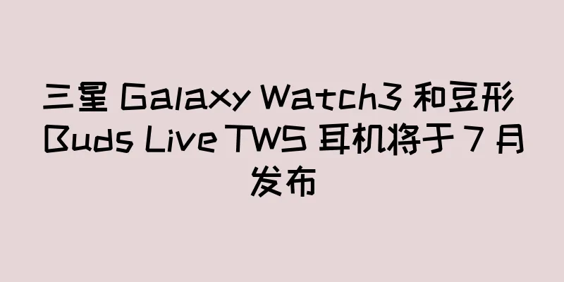 三星 Galaxy Watch3 和豆形 Buds Live TWS 耳机将于 7 月发布