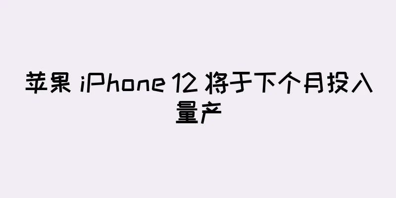 苹果 iPhone 12 将于下个月投入量产