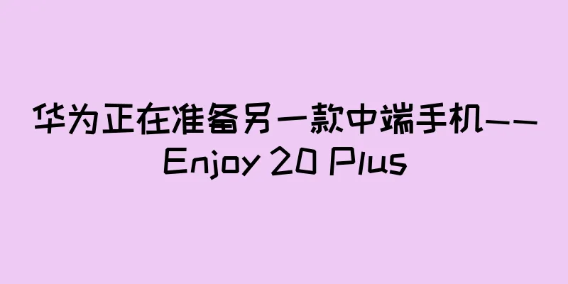 华为正在准备另一款中端手机——Enjoy 20 Plus
