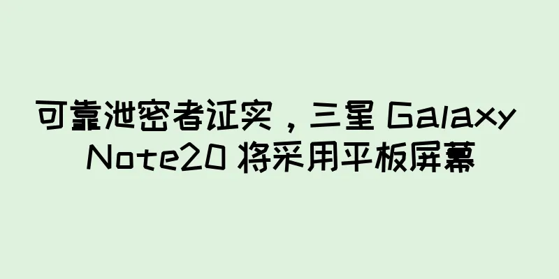 可靠泄密者证实，三星 Galaxy Note20 将采用平板屏幕