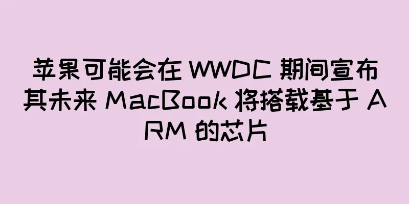 苹果可能会在 WWDC 期间宣布其未来 MacBook 将搭载基于 ARM 的芯片