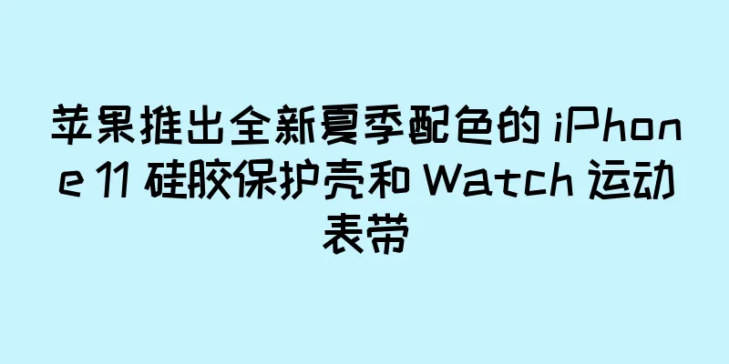 苹果推出全新夏季配色的 iPhone 11 硅胶保护壳和 Watch 运动表带