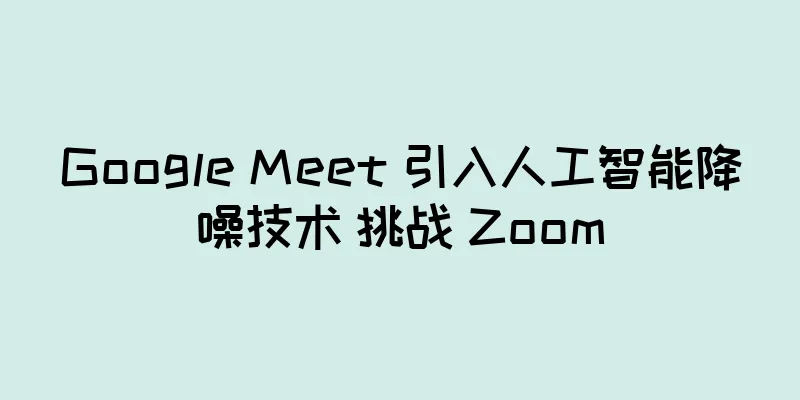 Google Meet 引入人工智能降噪技术 挑战 Zoom