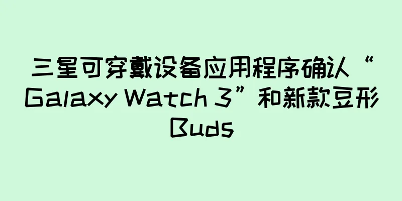 三星可穿戴设备应用程序确认“Galaxy Watch 3”和新款豆形Buds
