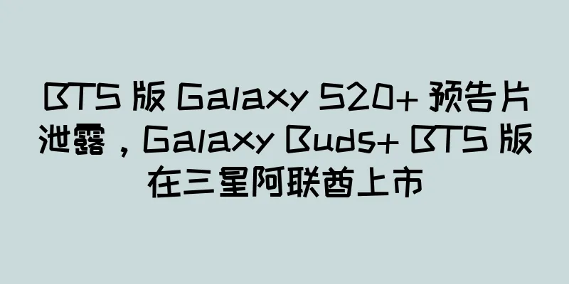 BTS 版 Galaxy S20+ 预告片泄露，Galaxy Buds+ BTS 版在三星阿联酋上市