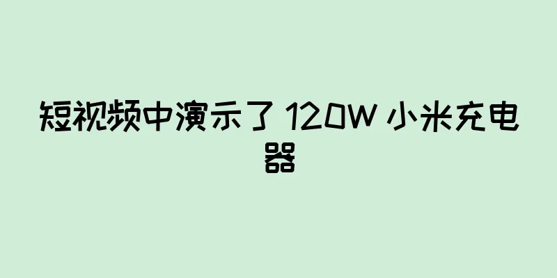 短视频中演示了 120W 小米充电器