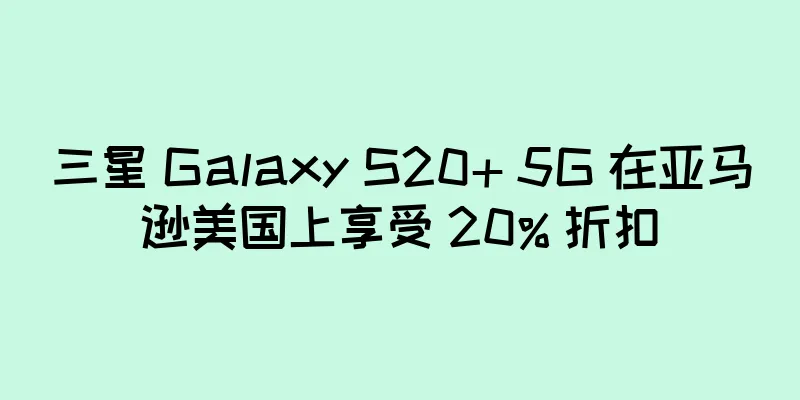 三星 Galaxy S20+ 5G 在亚马逊美国上享受 20% 折扣