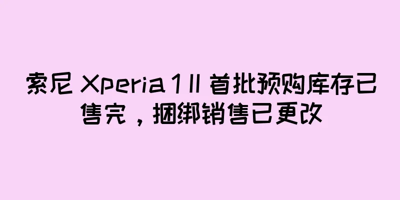 索尼 Xperia 1 II 首批预购库存已售完，捆绑销售已更改