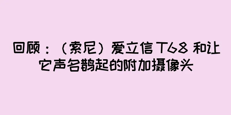 回顾：（索尼）爱立信 T68 和让它声名鹊起的附加摄像头