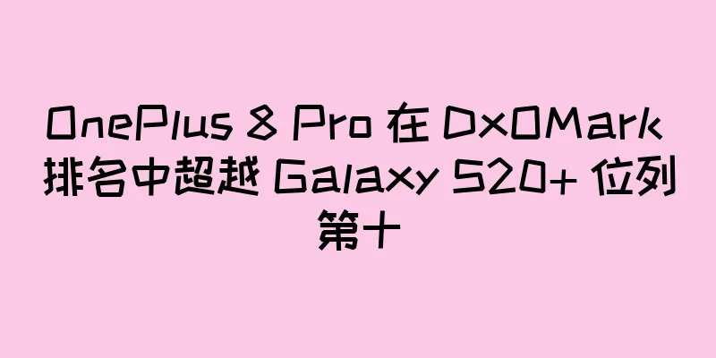 OnePlus 8 Pro 在 DxOMark 排名中超越 Galaxy S20+ 位列第十