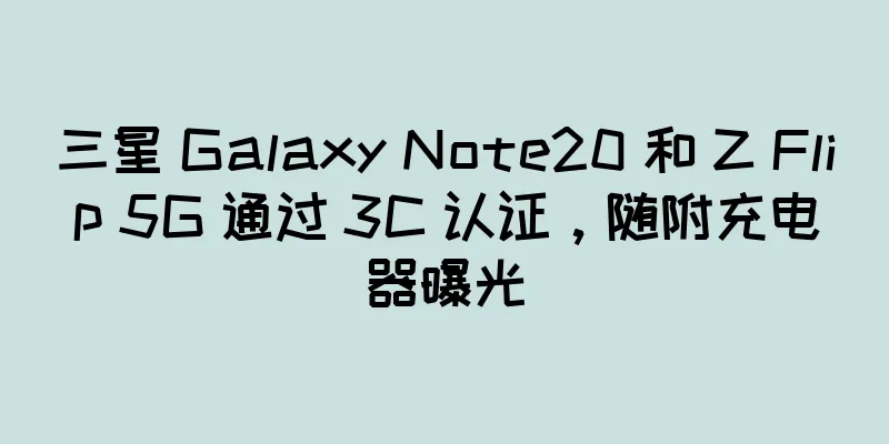 三星 Galaxy Note20 和 Z Flip 5G 通过 3C 认证，随附充电器曝光