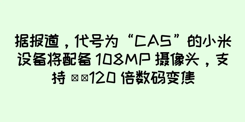 据报道，代号为“CAS”的小米设备将配备 108MP 摄像头，支持 ​​120 倍数码变焦