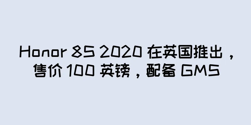 Honor 8S 2020 在英国推出，售价 100 英镑，配备 GMS
